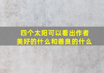 四个太阳可以看出作者美好的什么和善良的什么