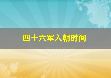 四十六军入朝时间