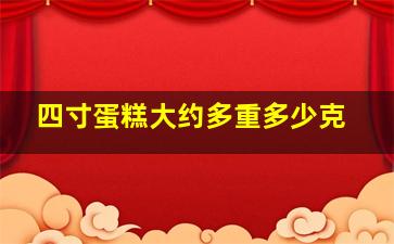 四寸蛋糕大约多重多少克