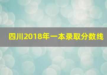 四川2018年一本录取分数线