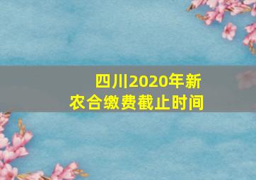 四川2020年新农合缴费截止时间