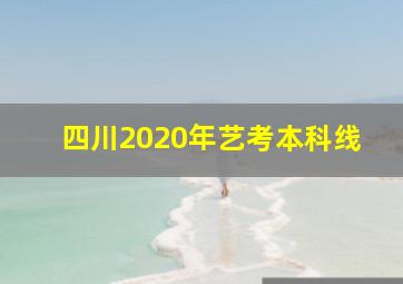 四川2020年艺考本科线