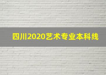 四川2020艺术专业本科线