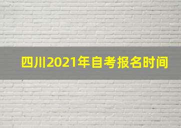 四川2021年自考报名时间