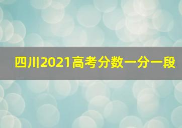 四川2021高考分数一分一段