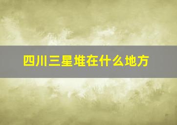 四川三星堆在什么地方