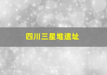 四川三星堆遗址