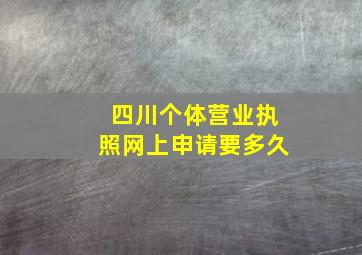 四川个体营业执照网上申请要多久