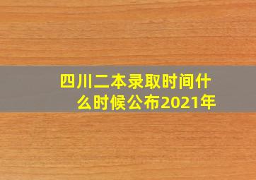 四川二本录取时间什么时候公布2021年