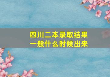 四川二本录取结果一般什么时候出来