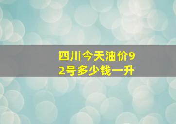 四川今天油价92号多少钱一升