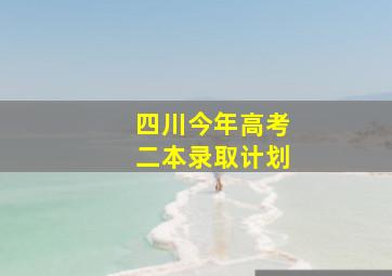 四川今年高考二本录取计划