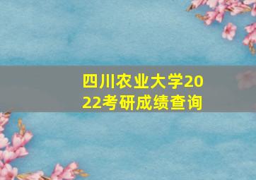 四川农业大学2022考研成绩查询