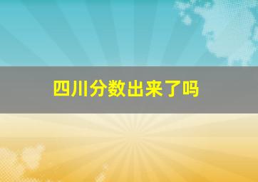 四川分数出来了吗