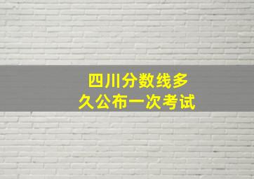 四川分数线多久公布一次考试