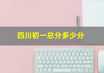 四川初一总分多少分