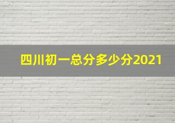 四川初一总分多少分2021