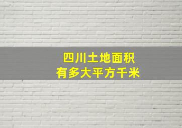 四川土地面积有多大平方千米