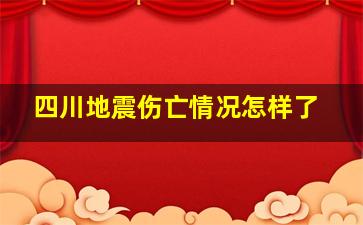 四川地震伤亡情况怎样了