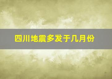 四川地震多发于几月份