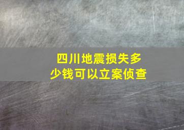 四川地震损失多少钱可以立案侦查