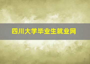 四川大学毕业生就业网