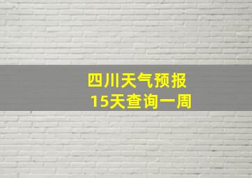 四川天气预报15天查询一周