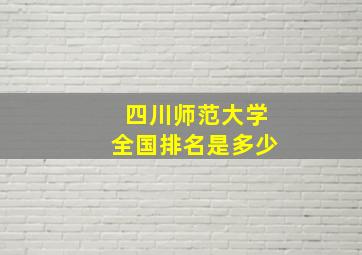 四川师范大学全国排名是多少