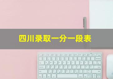 四川录取一分一段表