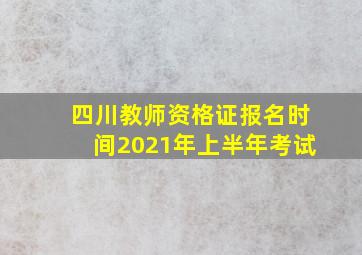 四川教师资格证报名时间2021年上半年考试