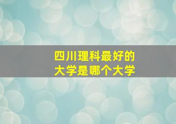 四川理科最好的大学是哪个大学