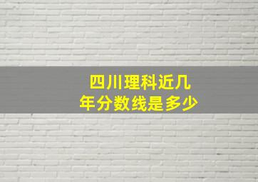 四川理科近几年分数线是多少