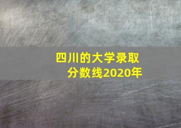 四川的大学录取分数线2020年