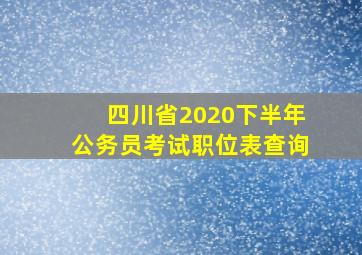 四川省2020下半年公务员考试职位表查询