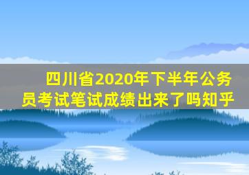 四川省2020年下半年公务员考试笔试成绩出来了吗知乎