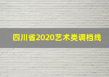 四川省2020艺术类调档线