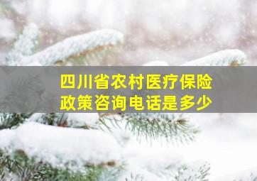 四川省农村医疗保险政策咨询电话是多少