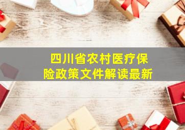 四川省农村医疗保险政策文件解读最新