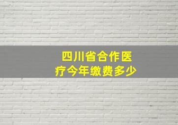 四川省合作医疗今年缴费多少