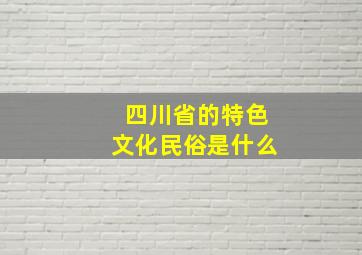 四川省的特色文化民俗是什么