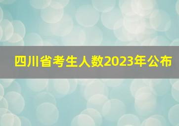 四川省考生人数2023年公布