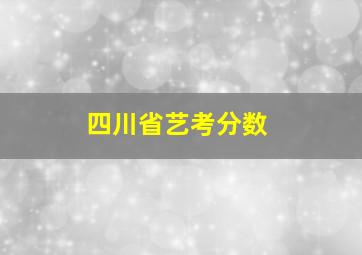 四川省艺考分数