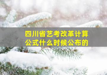 四川省艺考改革计算公式什么时候公布的