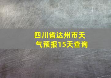 四川省达州市天气预报15天查询