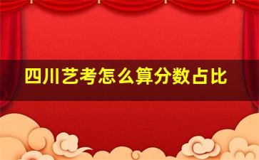 四川艺考怎么算分数占比