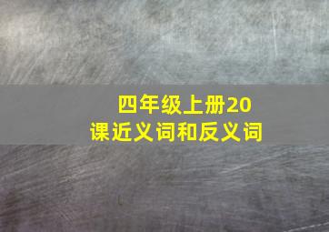 四年级上册20课近义词和反义词