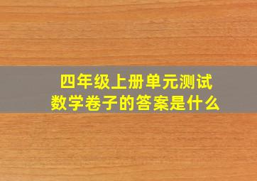 四年级上册单元测试数学卷子的答案是什么