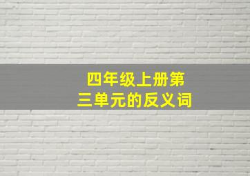 四年级上册第三单元的反义词