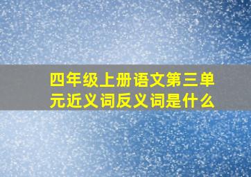 四年级上册语文第三单元近义词反义词是什么