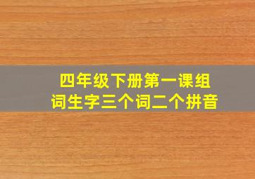 四年级下册第一课组词生字三个词二个拼音